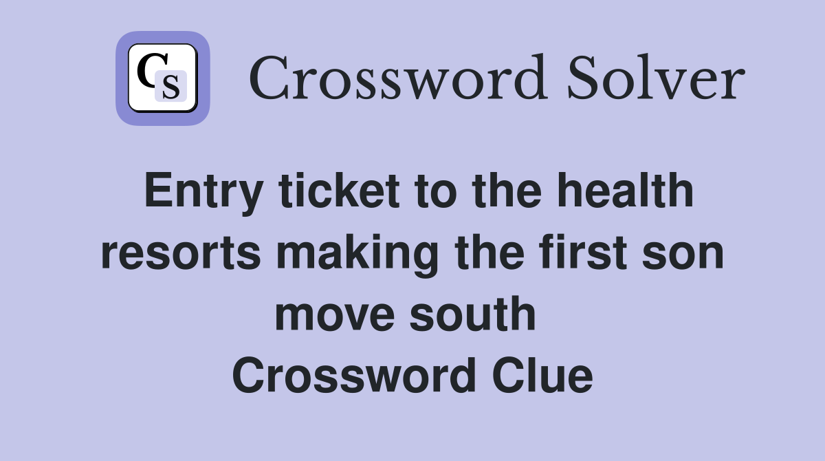 Entry ticket to the health resorts making the first son move south  Crossword Clue