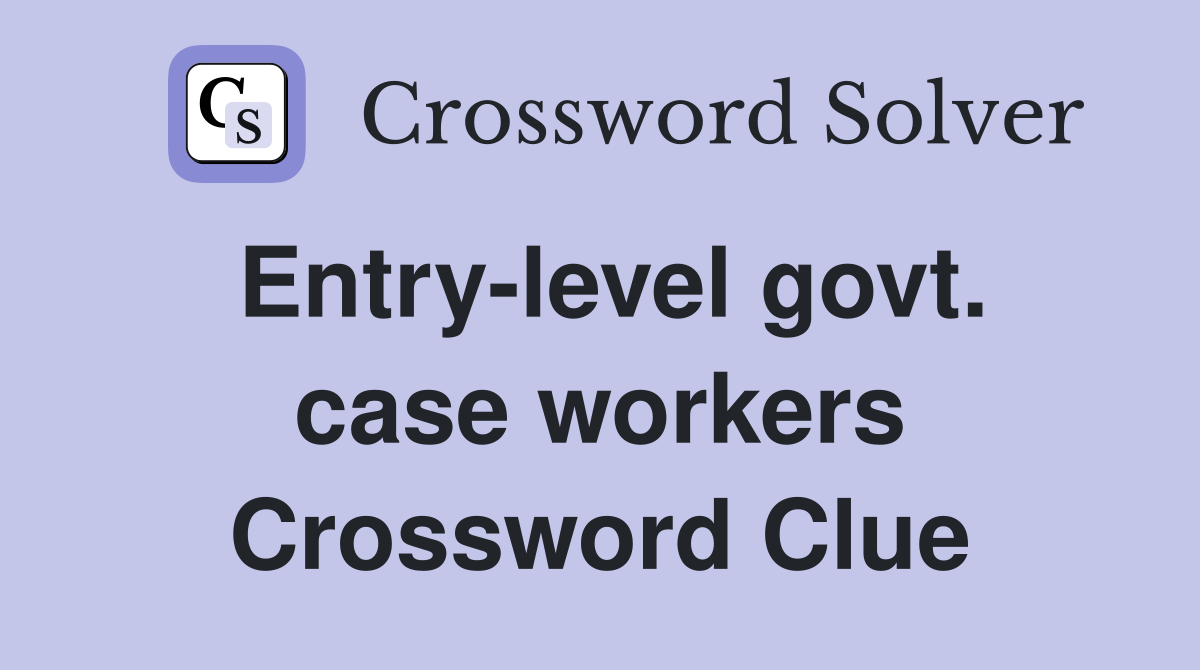 Entry-level govt. case workers Crossword Clue