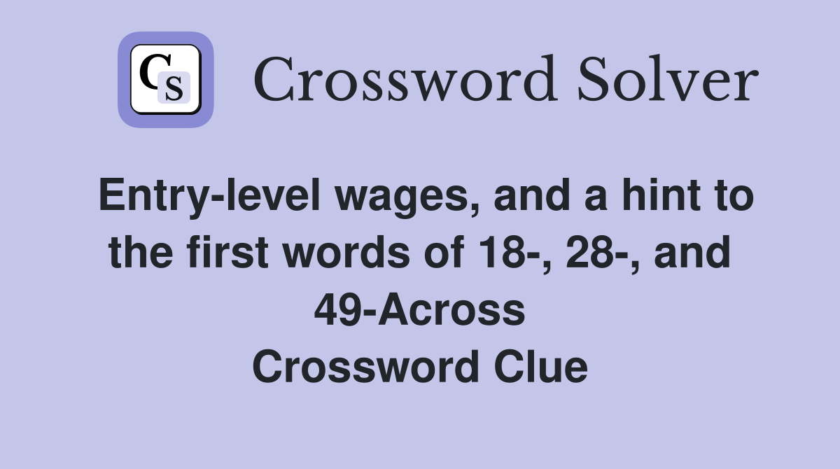 Entry-level wages, and a hint to the first words of 18-, 28-, and 49-Across Crossword Clue