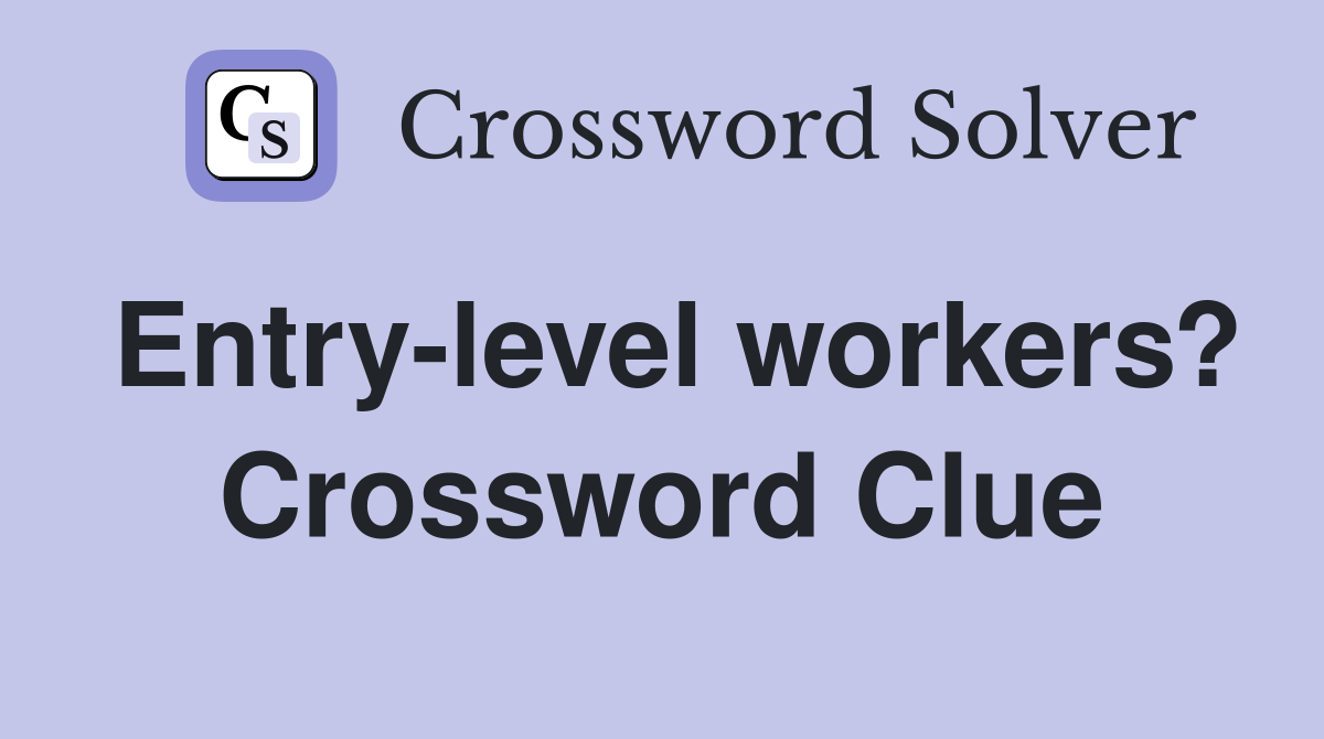 Entry-level workers? Crossword Clue