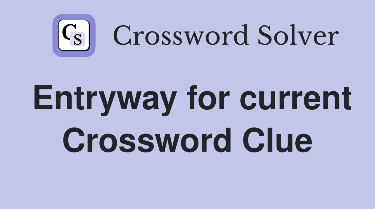 Entryway for current Crossword Clue
