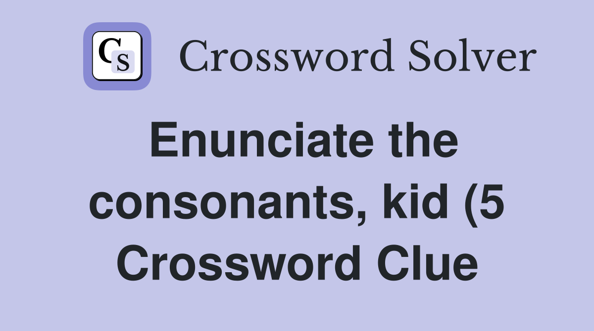 Enunciate the consonants kid (5) Crossword Clue Answers Crossword Enunciate the consonants kid (5) Crossword Clue Answers Crossword