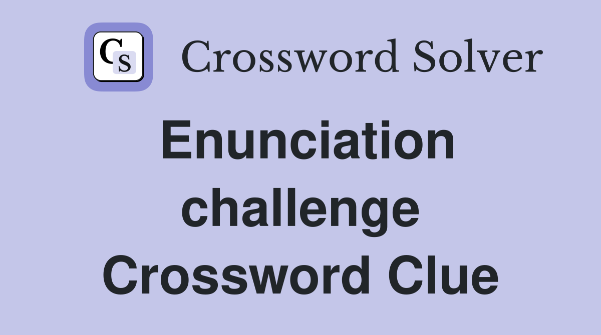 Enunciation challenge Crossword Clue
