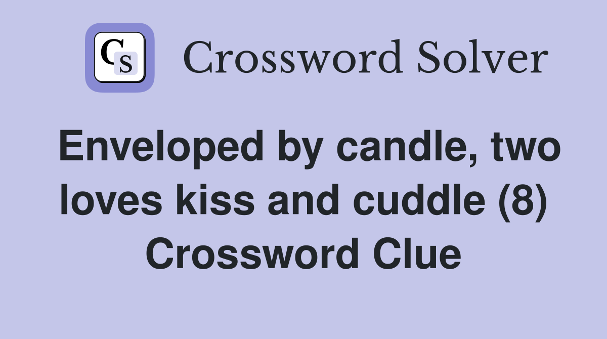 Enveloped by candle, two loves kiss and cuddle (8) Crossword Clue