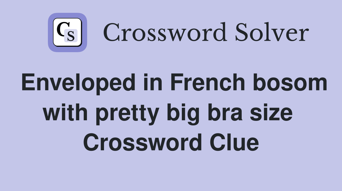 Enveloped in French bosom with pretty big bra size  Crossword Clue