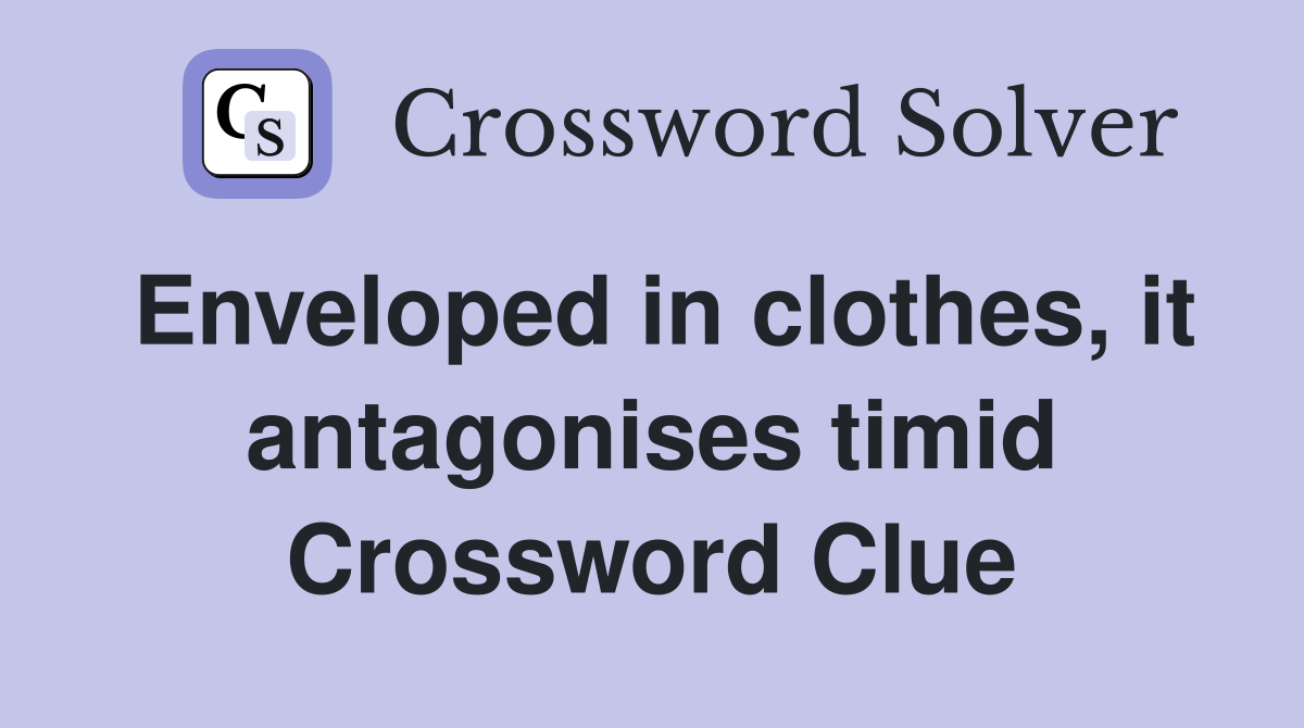 Enveloped in clothes, it antagonises timid Crossword Clue