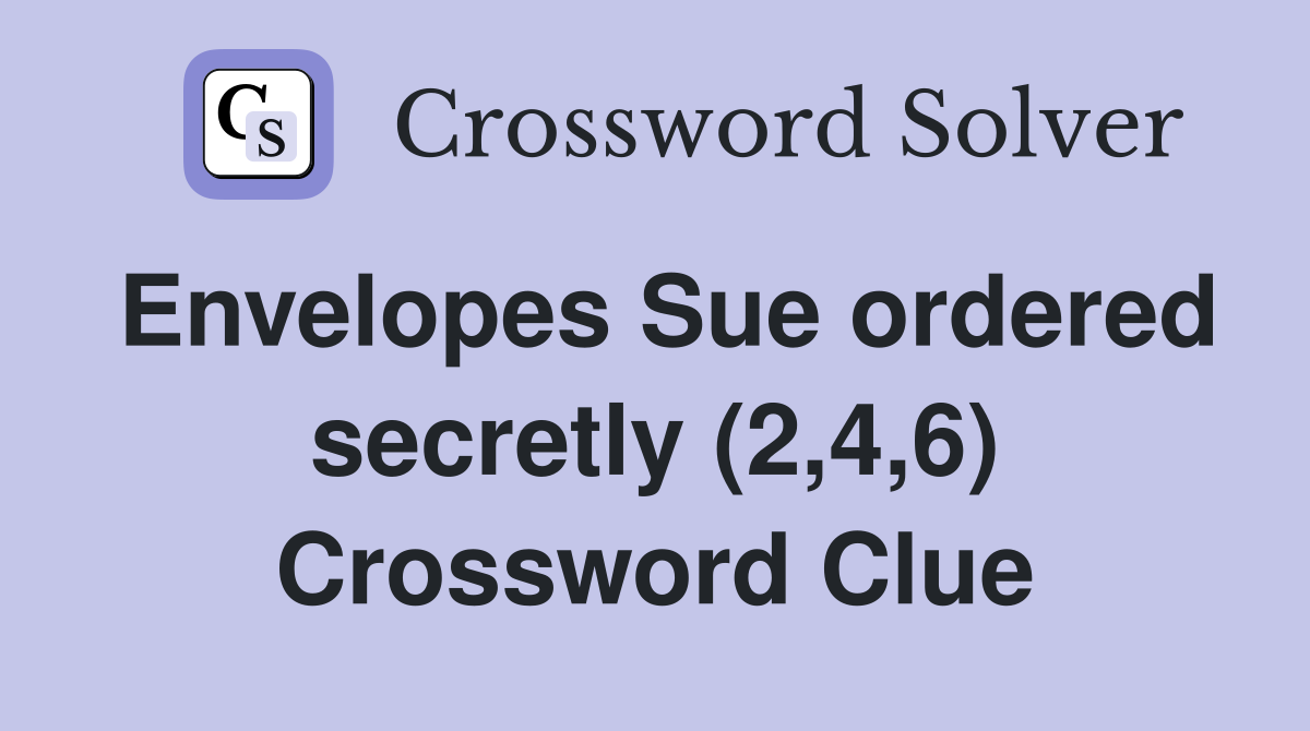 Envelopes Sue ordered secretly (2,4,6) Crossword Clue