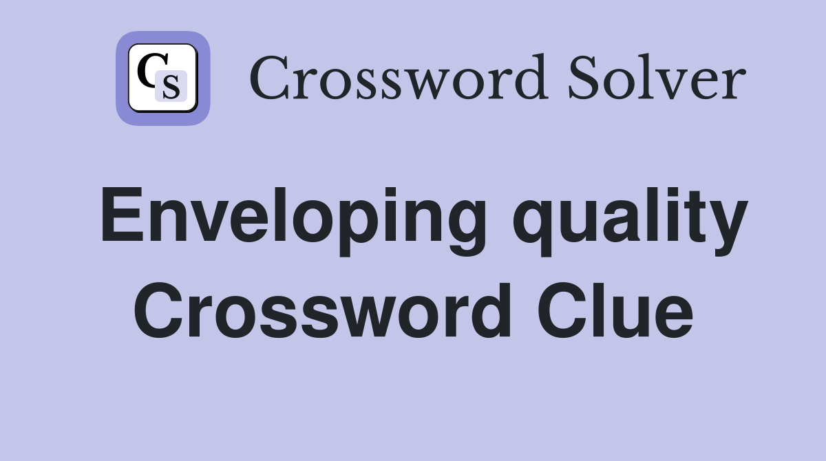Enveloping quality Crossword Clue