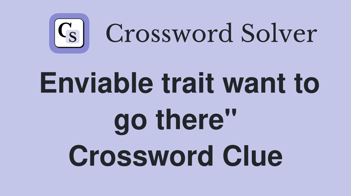 Enviable trait want to go there" Crossword Clue
