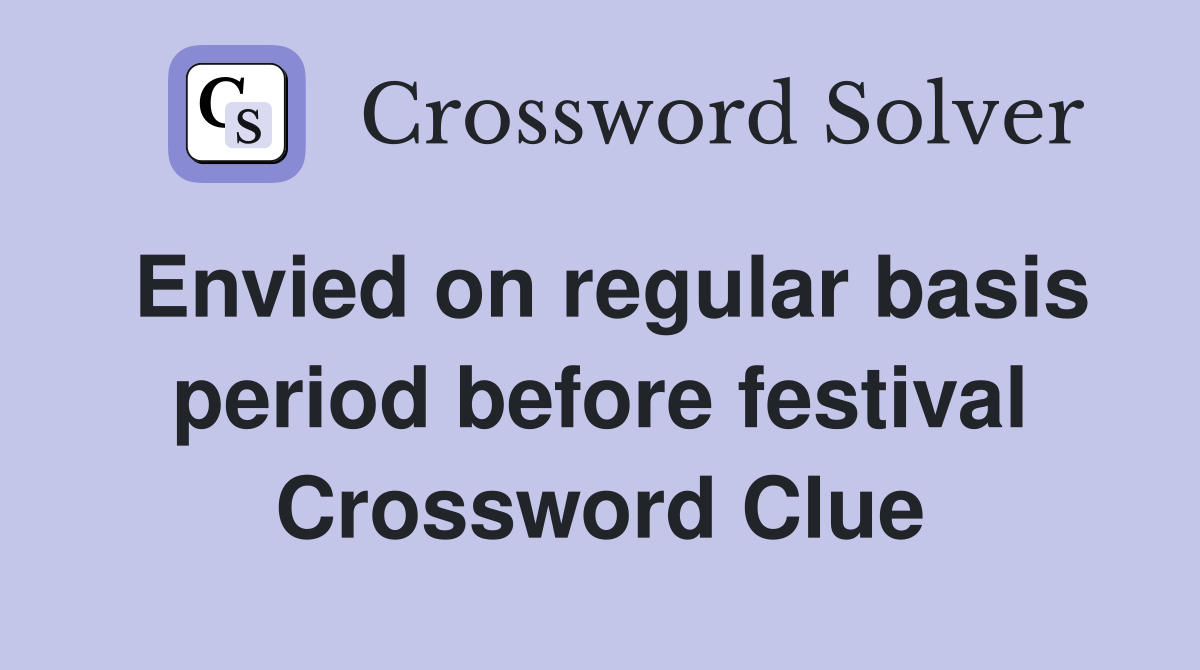 Envied on regular basis period before festival Crossword Clue