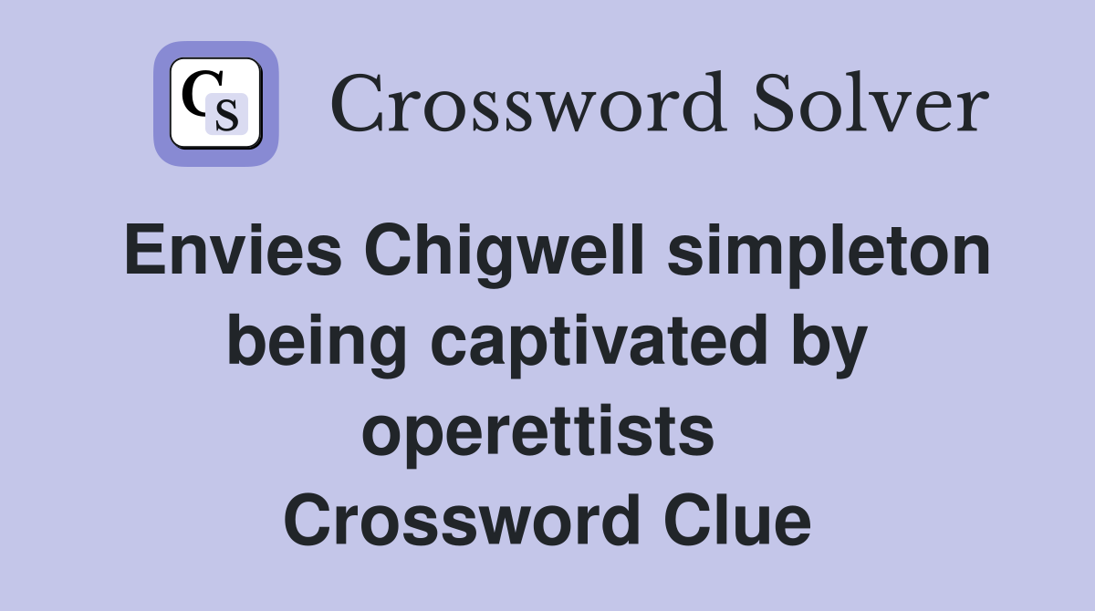 Envies Chigwell simpleton being captivated by operettists  Crossword Clue