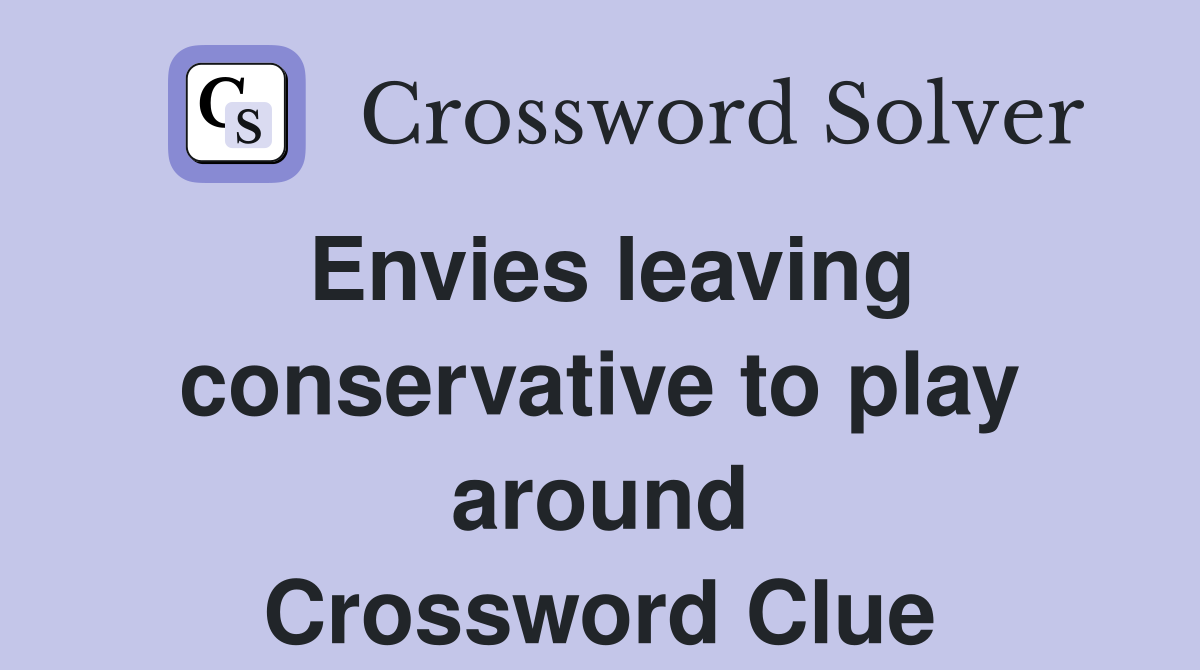 Envies leaving conservative to play around Crossword Clue