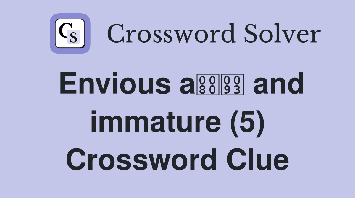 Envious a and immature (5) Crossword Clue