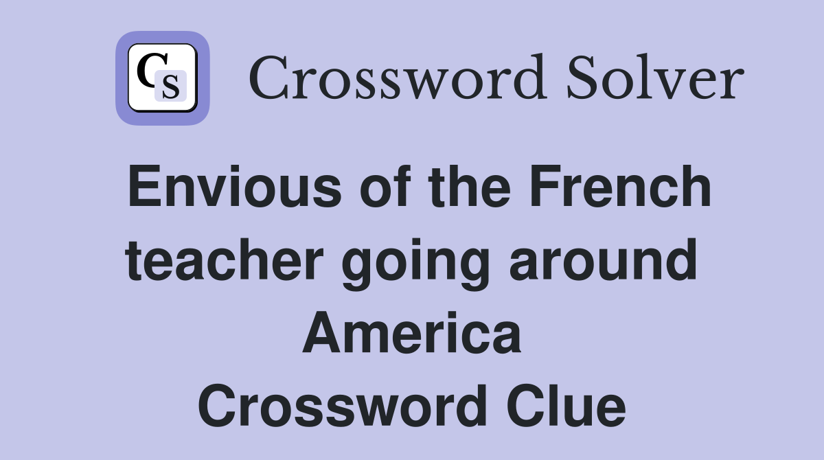 Envious of the French teacher going around America Crossword Clue