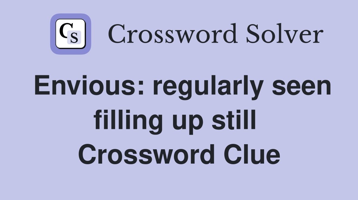 Envious: regularly seen filling up still  Crossword Clue