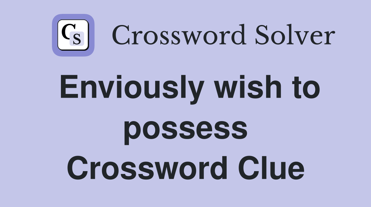 Enviously wish to possess Crossword Clue