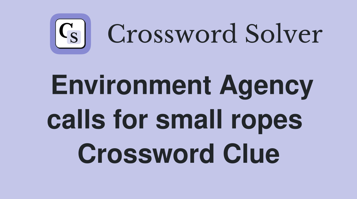 Environment Agency calls for small ropes  Crossword Clue
