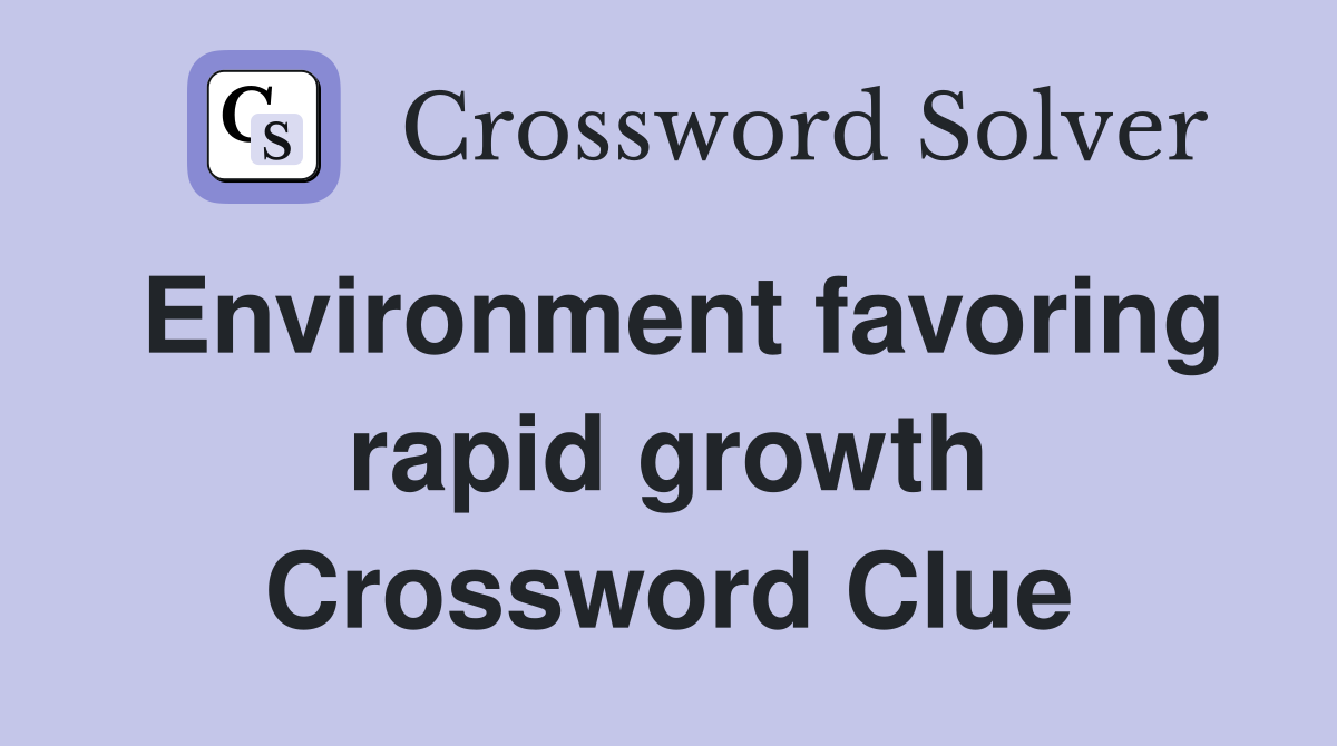 Environment favoring rapid growth Crossword Clue