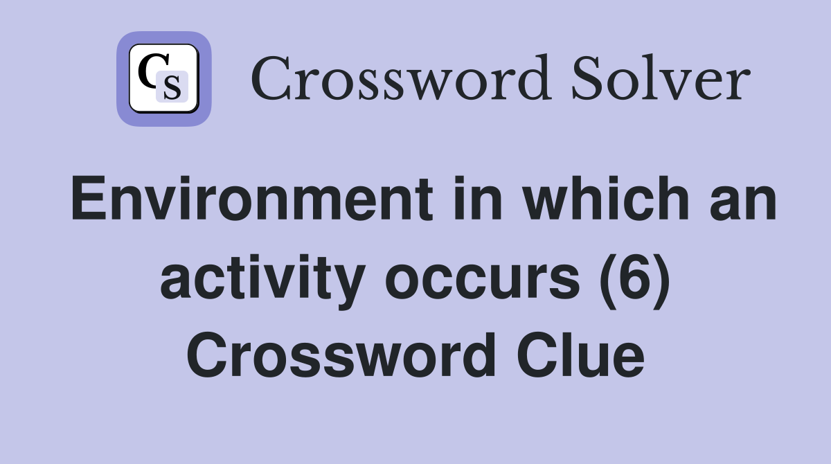 Environment in which an activity occurs (6) Crossword Clue