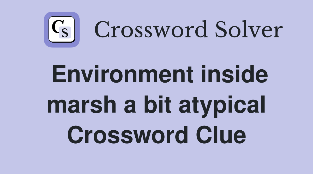 Environment inside marsh a bit atypical Crossword Clue