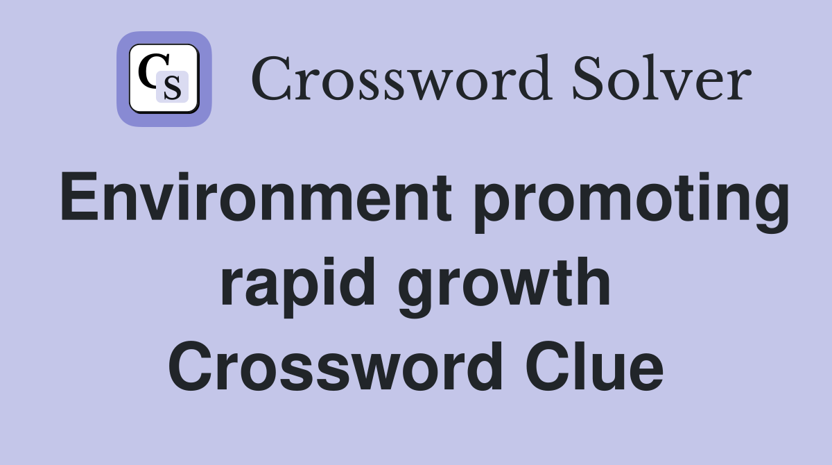 Environment promoting rapid growth Crossword Clue