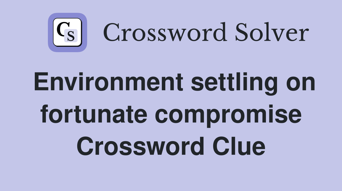 Environment settling on fortunate compromise Crossword Clue