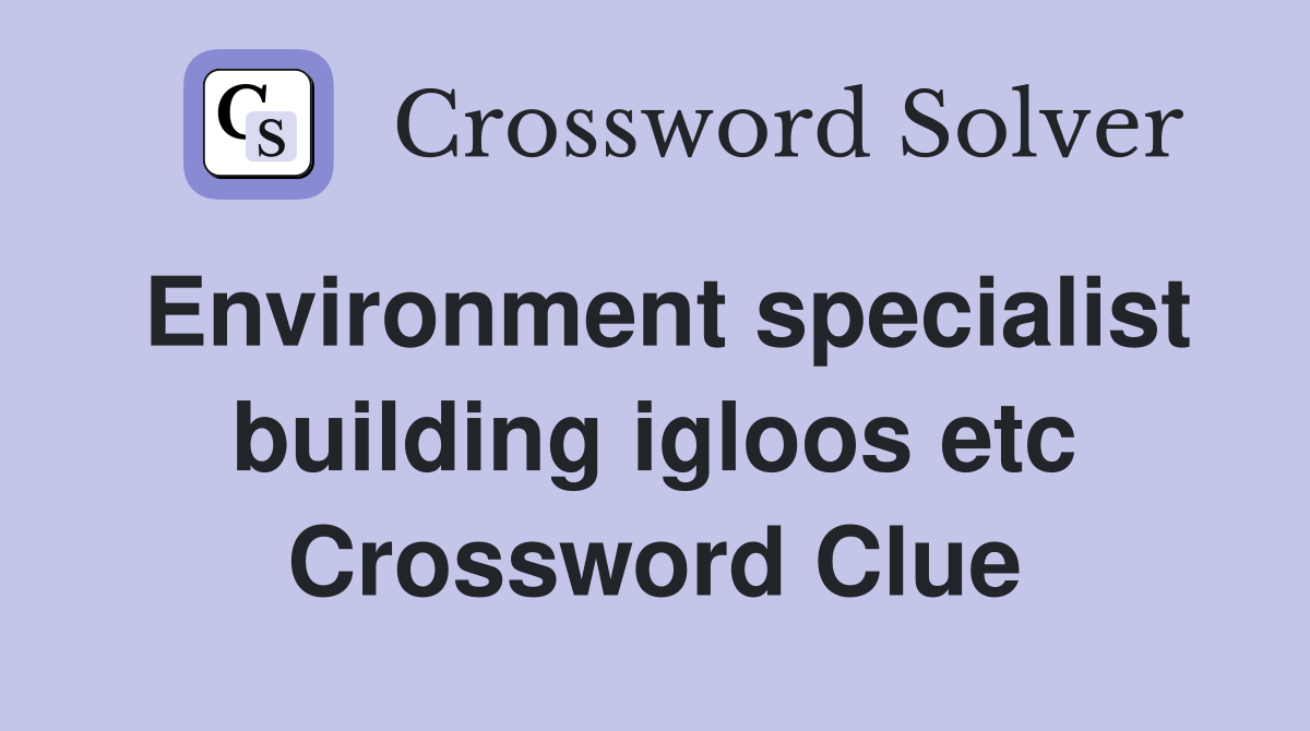 Environment specialist building igloos etc Crossword Clue