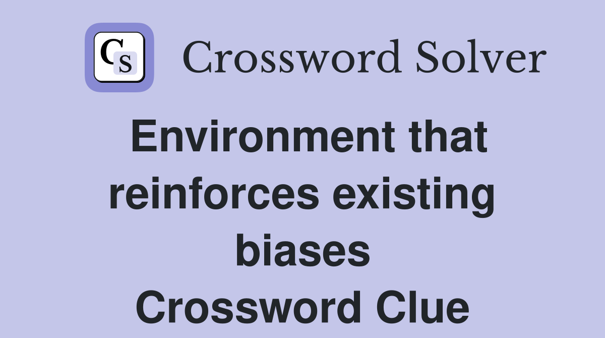 Environment that reinforces existing biases Crossword Clue