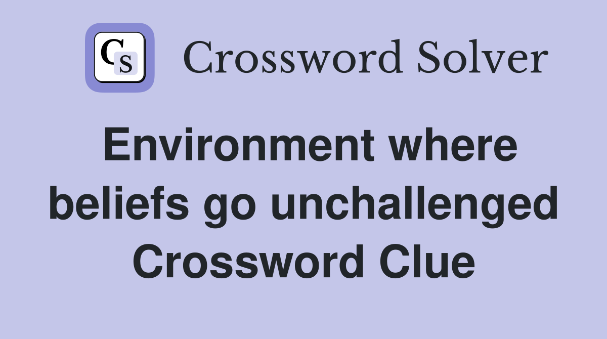 Environment where beliefs go unchallenged Crossword Clue
