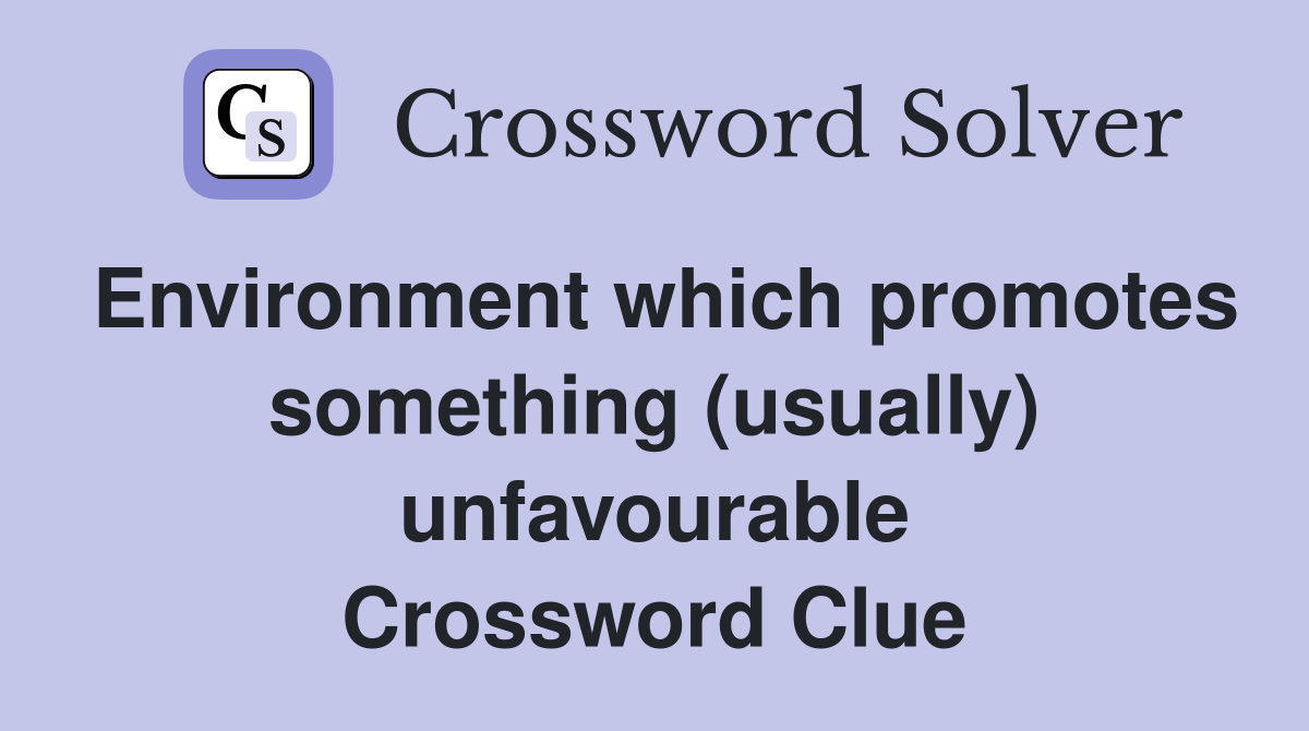 Environment which promotes something (usually) unfavourable Crossword Clue