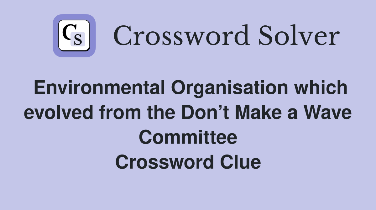 Environmental Organisation which evolved from the Don’t Make a Wave Committee Crossword Clue