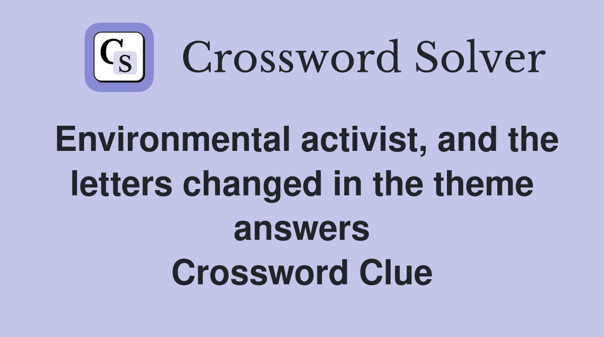 Environmental activist, and the letters changed in the theme answers Crossword Clue