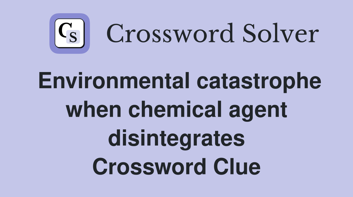 Environmental catastrophe when chemical agent disintegrates Crossword Clue