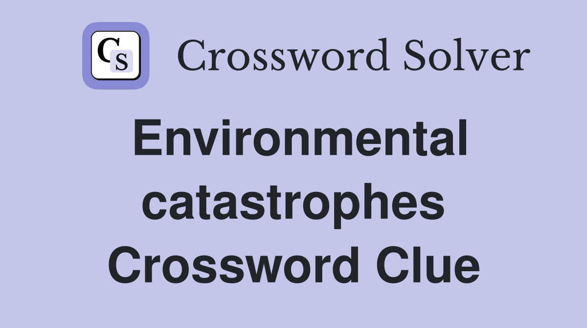 Environmental catastrophes Crossword Clue