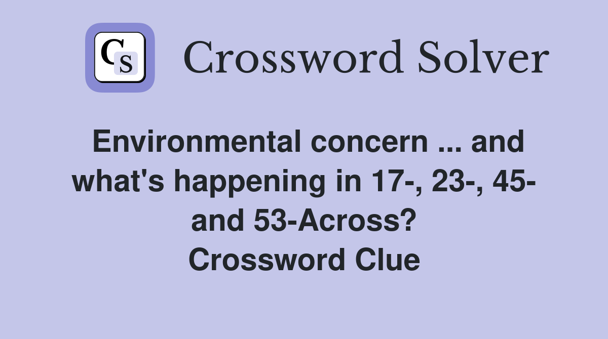 Environmental concern ... and what's happening in 17-, 23-, 45- and 53-Across? Crossword Clue