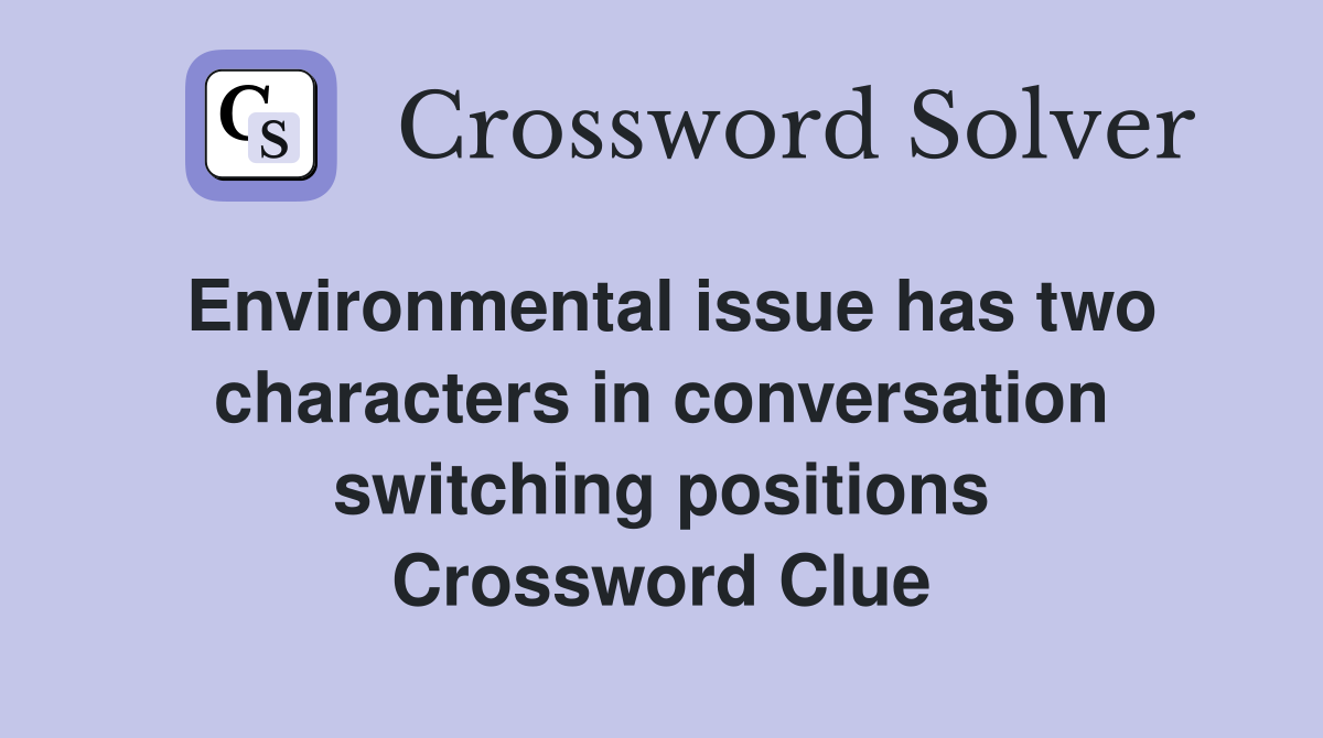 Environmental issue has two characters in conversation switching positions Crossword Clue