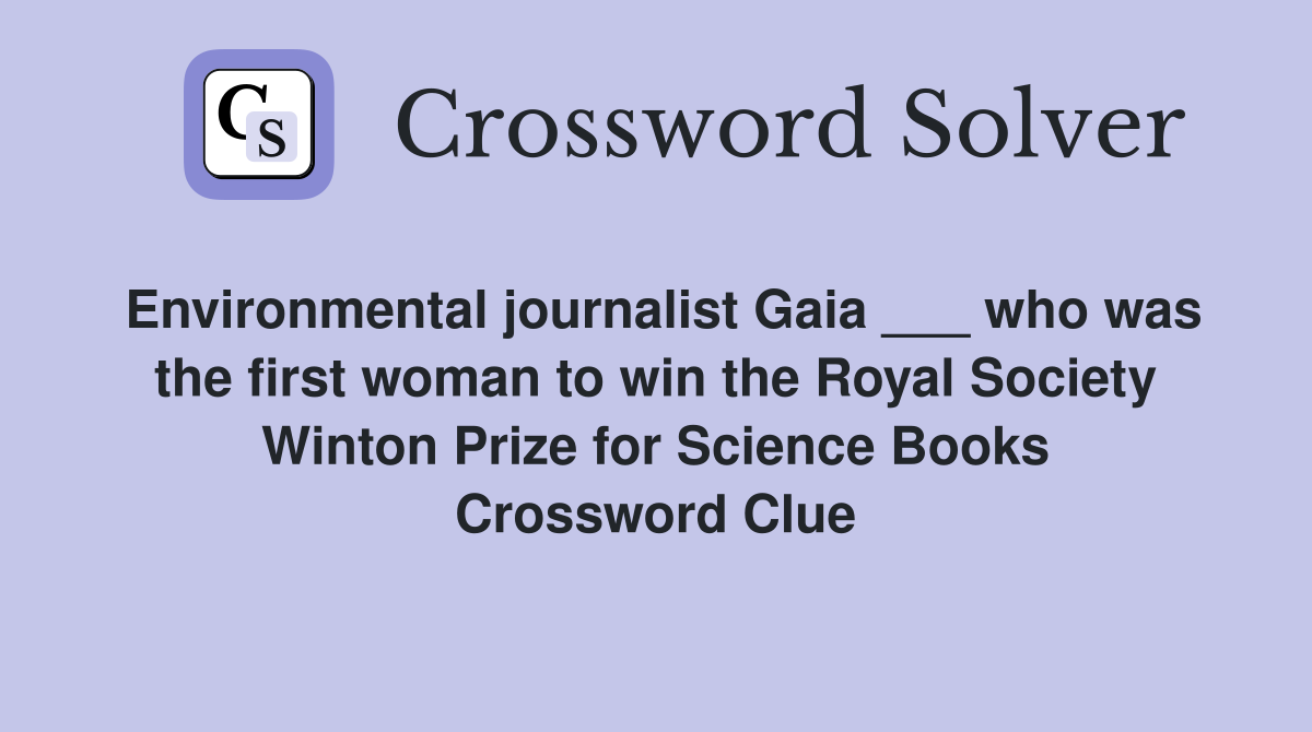 Environmental journalist Gaia ___ who was the first woman to win the Royal Society Winton Prize for Science Books Crossword Clue