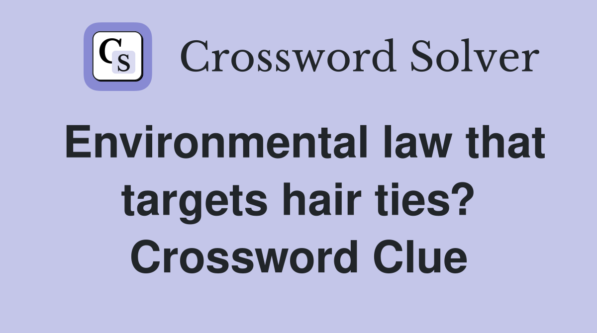 Environmental law that targets hair ties? Crossword Clue