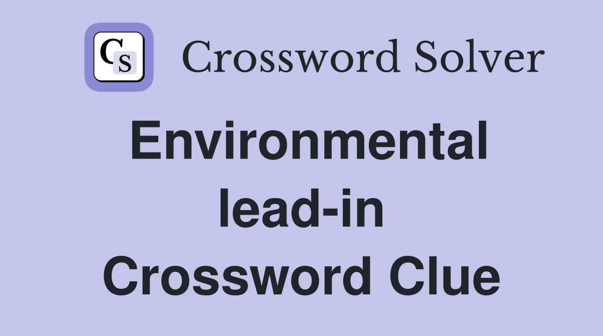 Environmental lead-in Crossword Clue