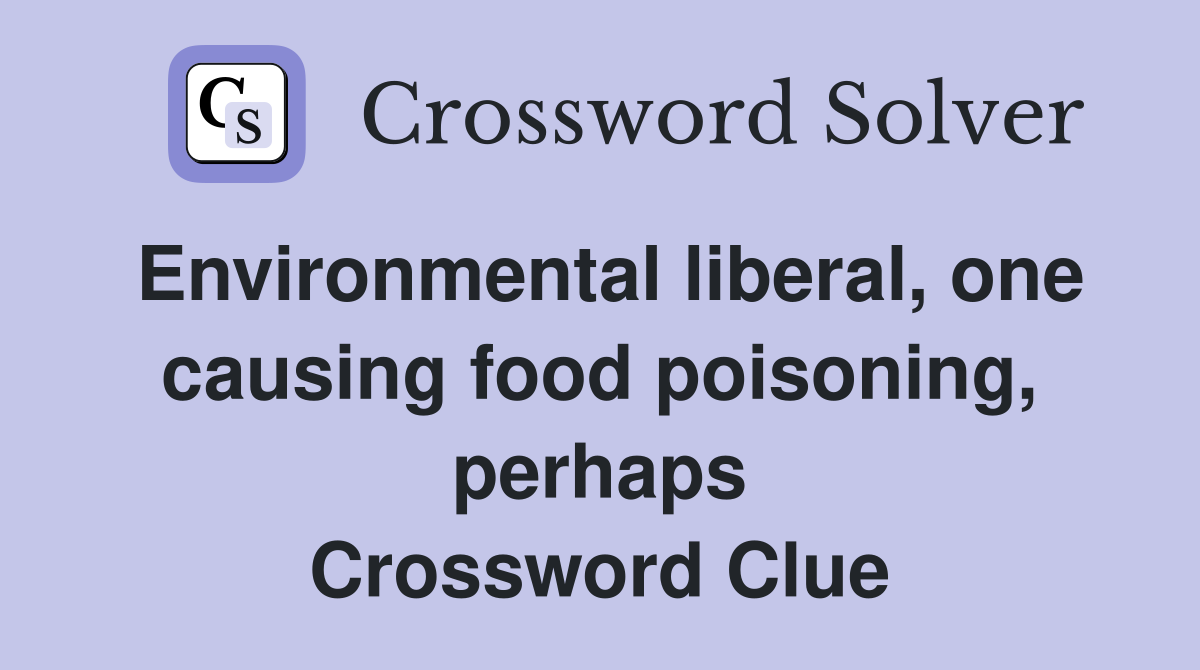 Environmental liberal one causing food poisoning perhaps Crossword