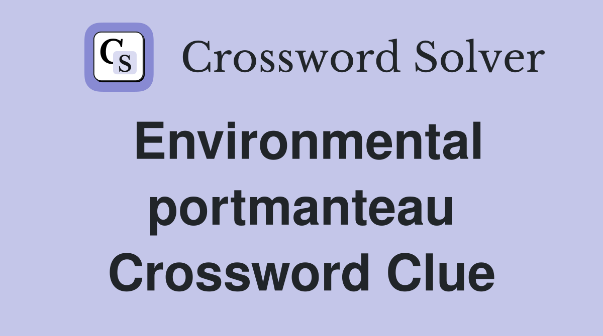 Environmental portmanteau Crossword Clue