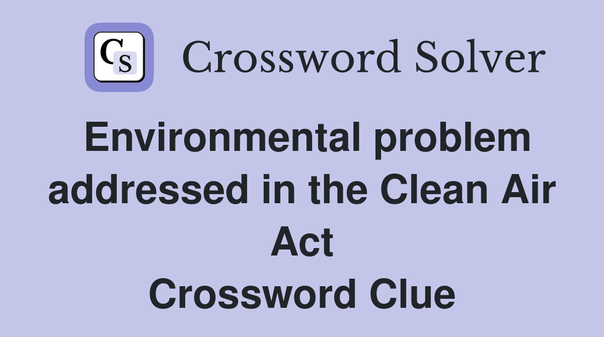 Environmental problem addressed in the Clean Air Act Crossword Clue