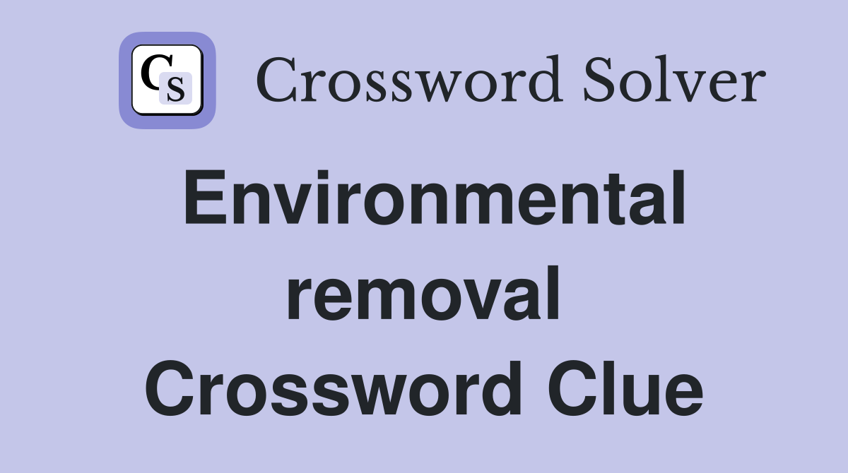Environmental removal Crossword Clue