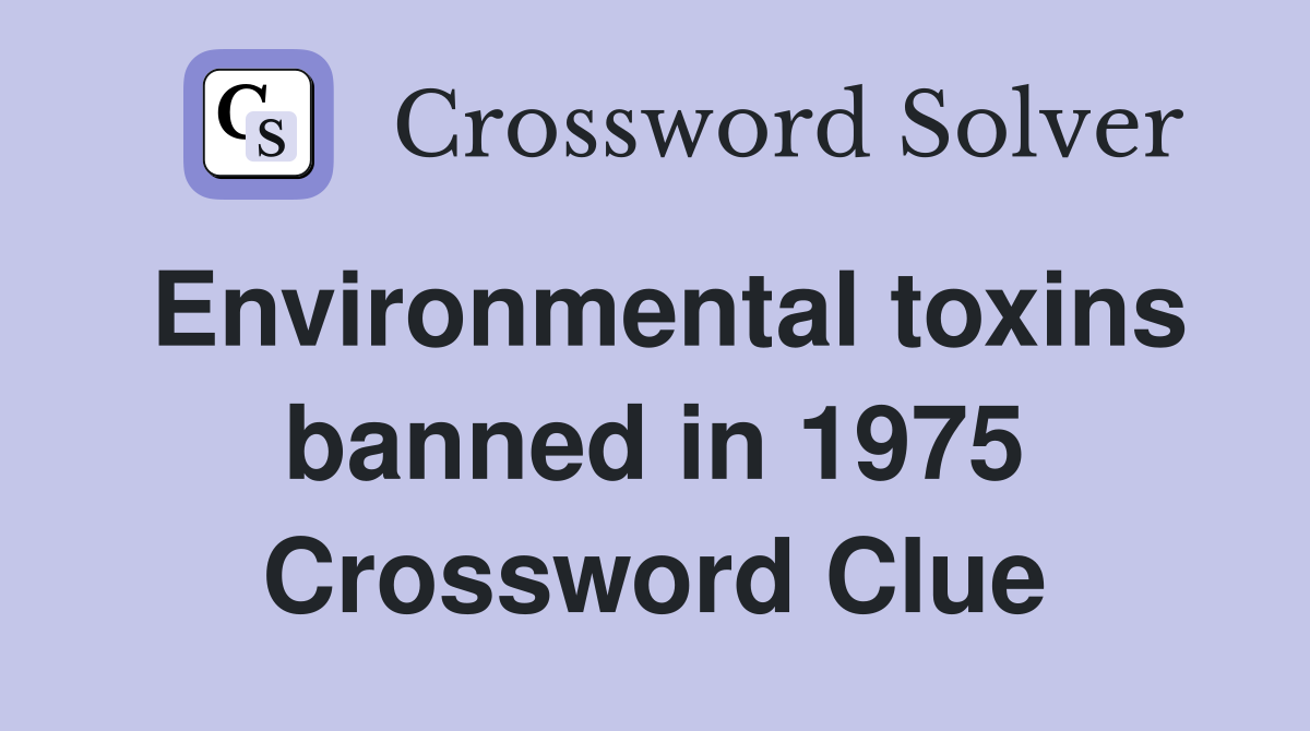 Environmental toxins banned in 1975 Crossword Clue
