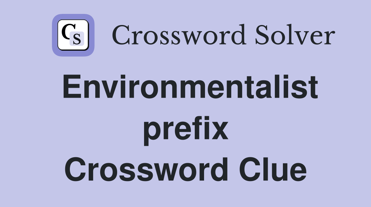 Environmentalist prefix Crossword Clue