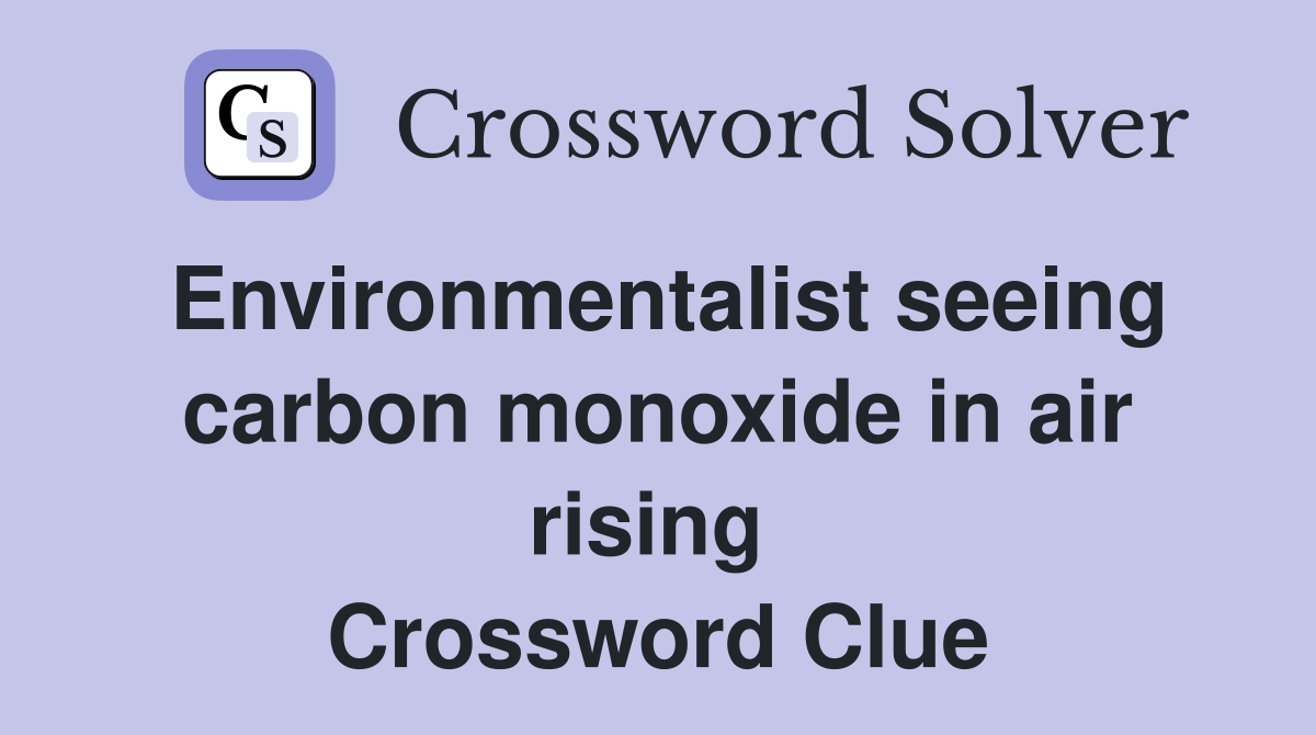 Environmentalist seeing carbon monoxide in air rising  Crossword Clue