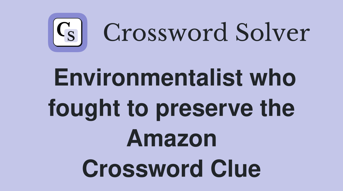 Environmentalist who fought to preserve the Amazon Crossword Clue