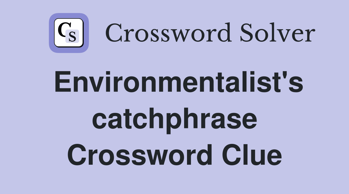 Environmentalist's catchphrase Crossword Clue