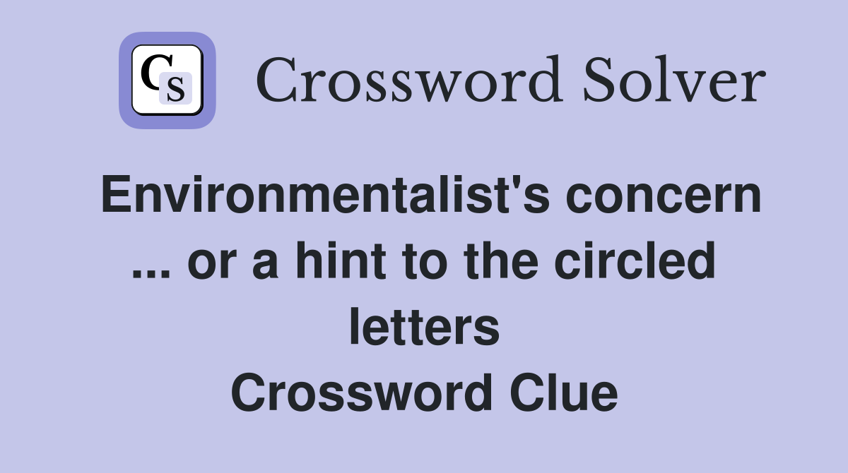 Environmentalist's concern ... or a hint to the circled letters Crossword Clue