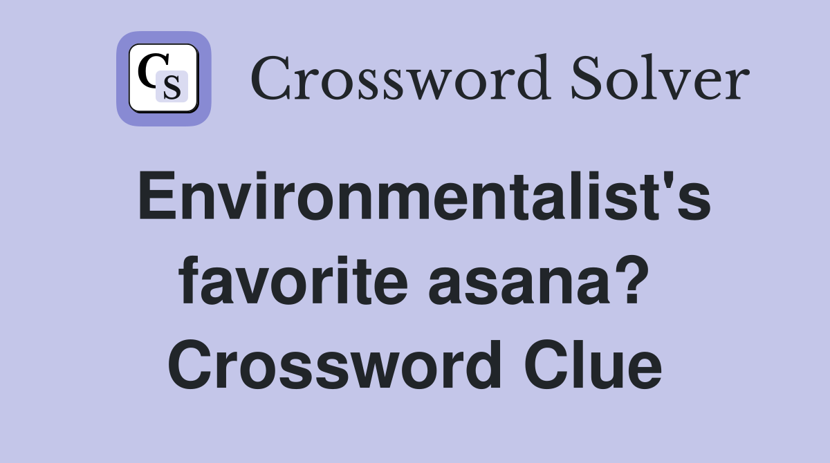 Environmentalist's favorite asana? Crossword Clue